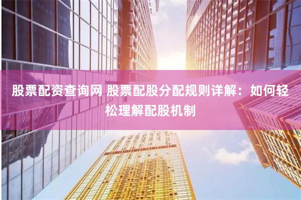 股票配资查询网 股票配股分配规则详解：如何轻松理解配股机制