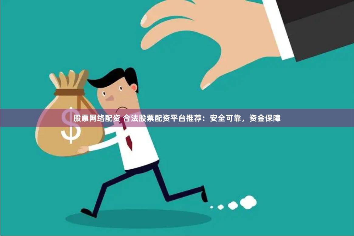 股票网络配资 合法股票配资平台推荐：安全可靠，资金保障