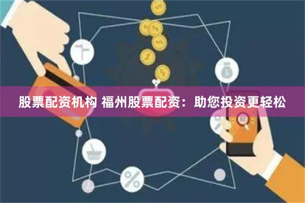 股票配资机构 福州股票配资：助您投资更轻松