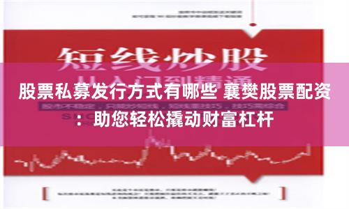 股票私募发行方式有哪些 襄樊股票配资：助您轻松撬动财富杠杆