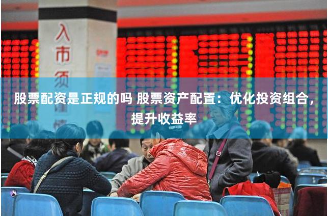 股票配资是正规的吗 股票资产配置：优化投资组合，提升收益率